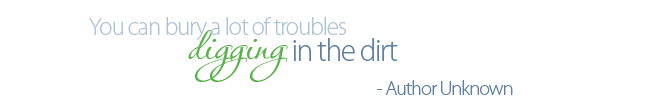 You can bury a lot of troubles digging in the dirt