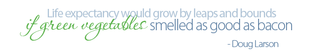 Life expectancy would grow by leaps and bounds if green vegetables smelled as good as bacon.